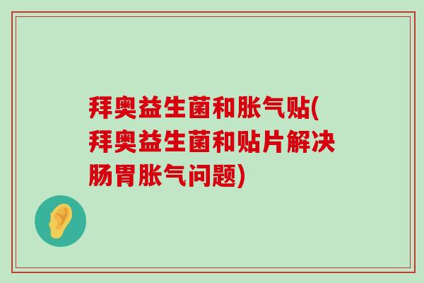 拜奥益生菌和胀气贴(拜奥益生菌和贴片解决肠胃胀气问题)