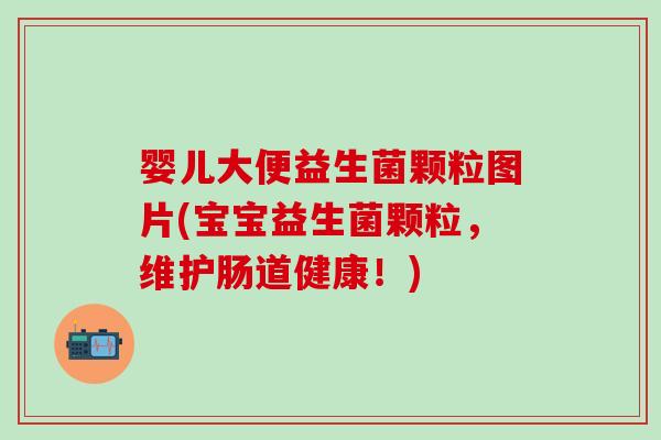 婴儿大便益生菌颗粒图片(宝宝益生菌颗粒，维护肠道健康！)