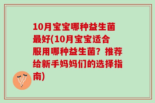 10月宝宝哪种益生菌好(10月宝宝适合服用哪种益生菌？推荐给新手妈妈们的选择指南)