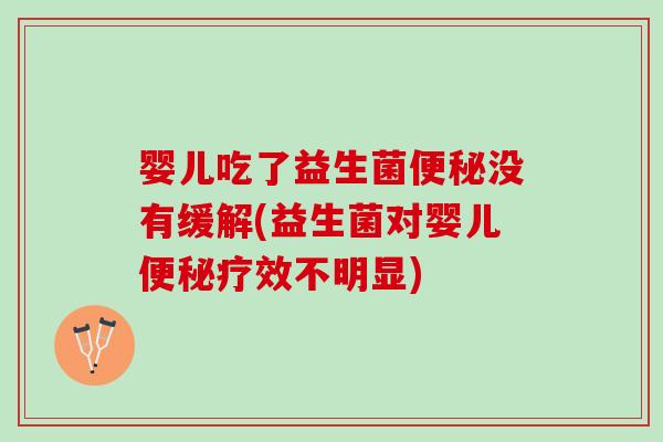 婴儿吃了益生菌便秘没有缓解(益生菌对婴儿便秘疗效不明显)