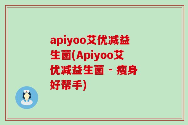 apiyoo艾优减益生菌(Apiyoo艾优减益生菌 - 瘦身好帮手)