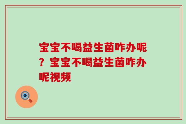 宝宝不喝益生菌咋办呢？宝宝不喝益生菌咋办呢视频