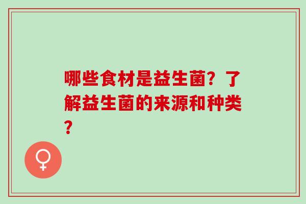 哪些食材是益生菌？了解益生菌的来源和种类？