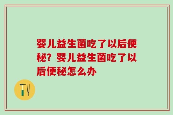 婴儿益生菌吃了以后便秘？婴儿益生菌吃了以后便秘怎么办