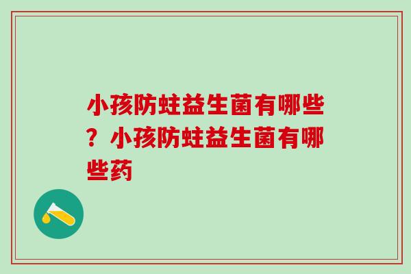 小孩防蛀益生菌有哪些？小孩防蛀益生菌有哪些药