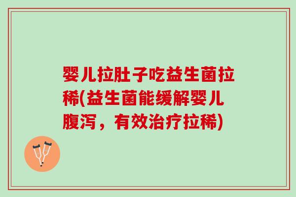 婴儿拉肚子吃益生菌拉稀(益生菌能缓解婴儿腹泻，有效治疗拉稀)