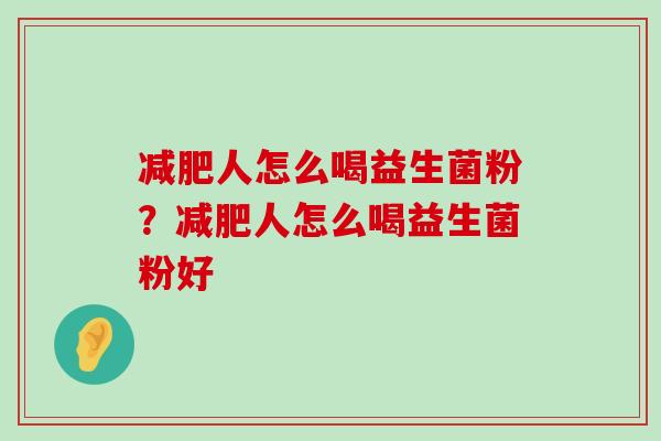 减肥人怎么喝益生菌粉？减肥人怎么喝益生菌粉好