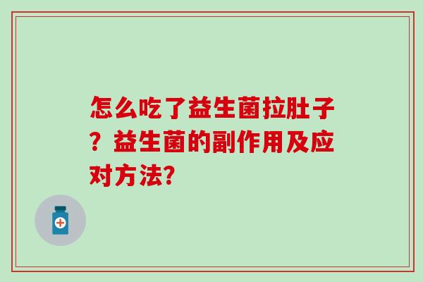 怎么吃了益生菌拉肚子？益生菌的副作用及应对方法？