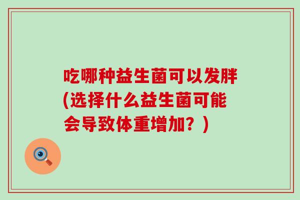 吃哪种益生菌可以发胖(选择什么益生菌可能会导致体重增加？)