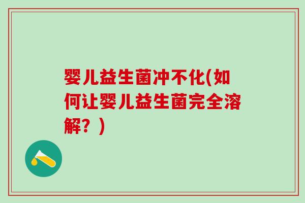 婴儿益生菌冲不化(如何让婴儿益生菌完全溶解？)