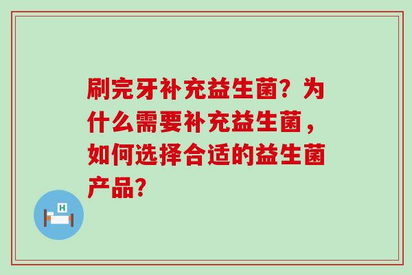 刷完牙补充益生菌？为什么需要补充益生菌，如何选择合适的益生菌产品？