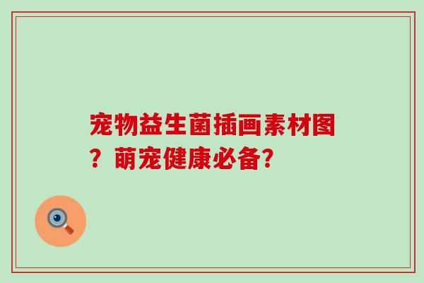 宠物益生菌插画素材图？萌宠健康必备？
