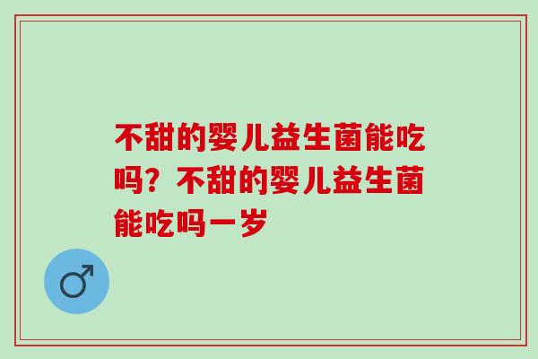 不甜的婴儿益生菌能吃吗？不甜的婴儿益生菌能吃吗一岁