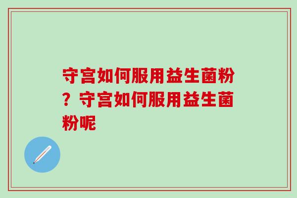 守宫如何服用益生菌粉？守宫如何服用益生菌粉呢