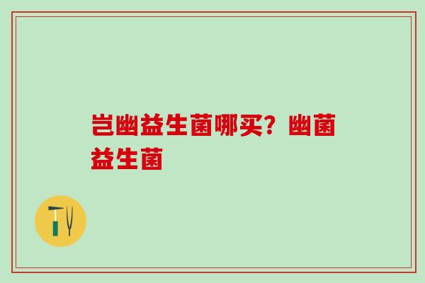 岂幽益生菌哪买？幽菌益生菌