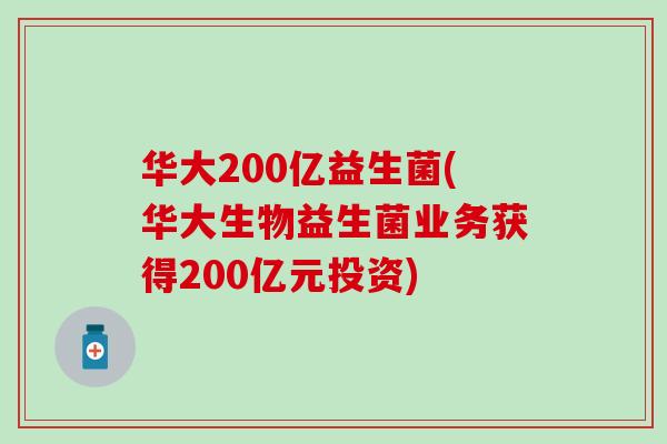 华大200亿益生菌(华大生物益生菌业务获得200亿元投资)