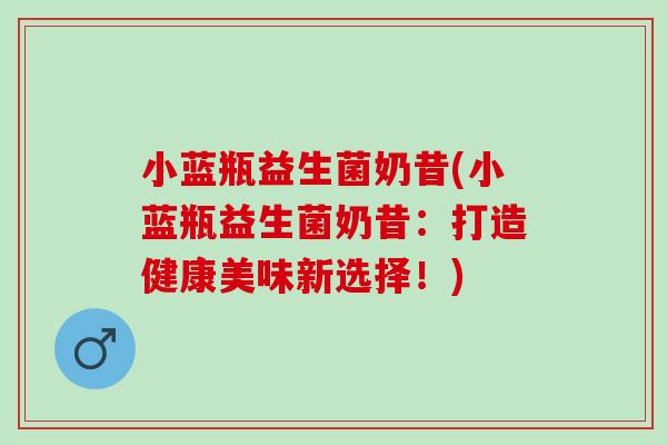 小蓝瓶益生菌奶昔(小蓝瓶益生菌奶昔：打造健康美味新选择！)