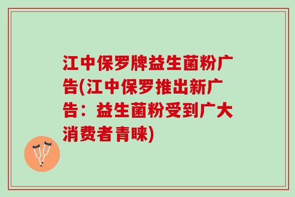 江中保罗牌益生菌粉广告(江中保罗推出新广告：益生菌粉受到广大消费者青睐)