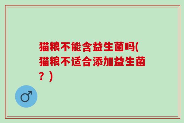 猫粮不能含益生菌吗(猫粮不适合添加益生菌？)