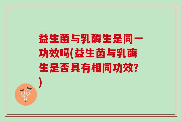 益生菌与乳酶生是同一功效吗(益生菌与乳酶生是否具有相同功效？)