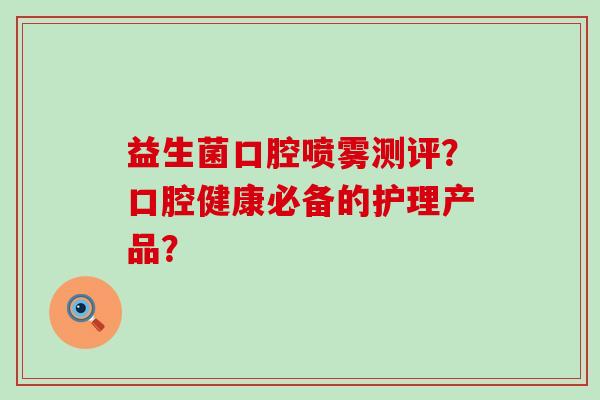 益生菌口腔喷雾测评？口腔健康必备的护理产品？
