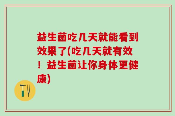 益生菌吃几天就能看到效果了(吃几天就有效！益生菌让你身体更健康)