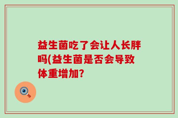 益生菌吃了会让人长胖吗(益生菌是否会导致体重增加？