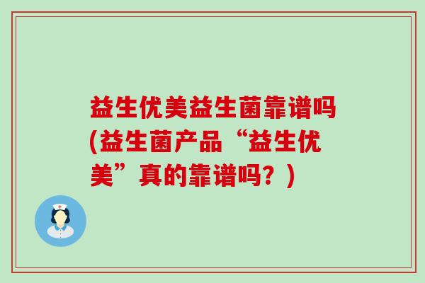 益生优美益生菌靠谱吗(益生菌产品“益生优美”真的靠谱吗？)