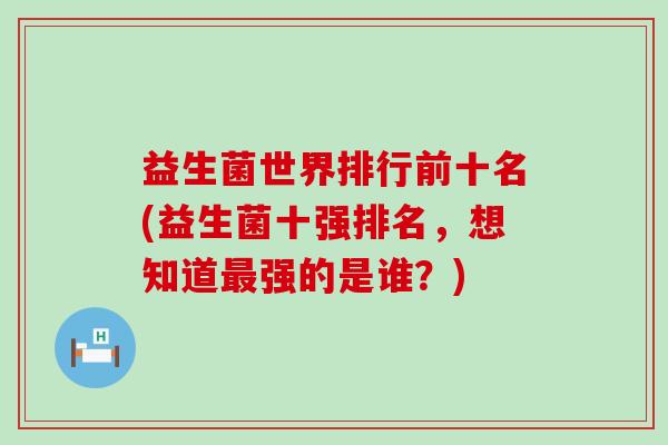 益生菌世界排行前十名(益生菌十强排名，想知道最强的是谁？)