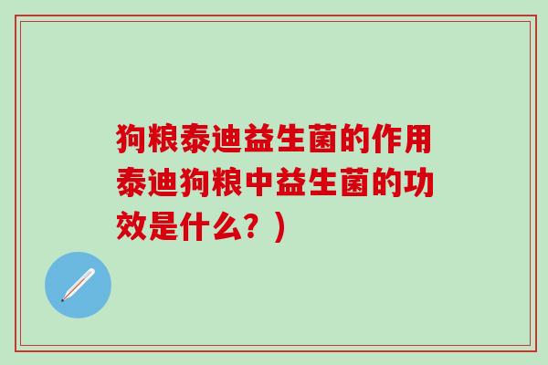 狗粮泰迪益生菌的作用泰迪狗粮中益生菌的功效是什么？)