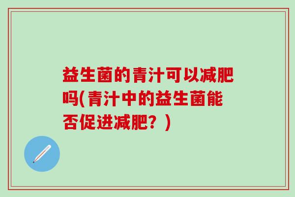 益生菌的青汁可以减肥吗(青汁中的益生菌能否促进减肥？)