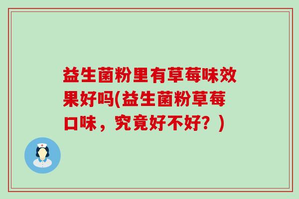 益生菌粉里有草莓味效果好吗(益生菌粉草莓口味，究竟好不好？)