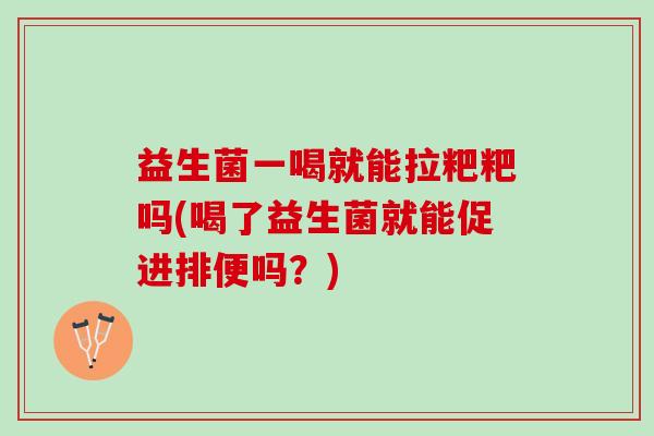 益生菌一喝就能拉粑粑吗(喝了益生菌就能促进排便吗？)