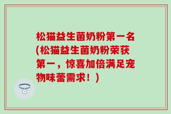 松猫益生菌奶粉第一名(松猫益生菌奶粉荣获第一，惊喜加倍满足宠物味蕾需求！)