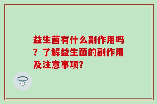 益生菌有什么副作用吗？了解益生菌的副作用及注意事项？