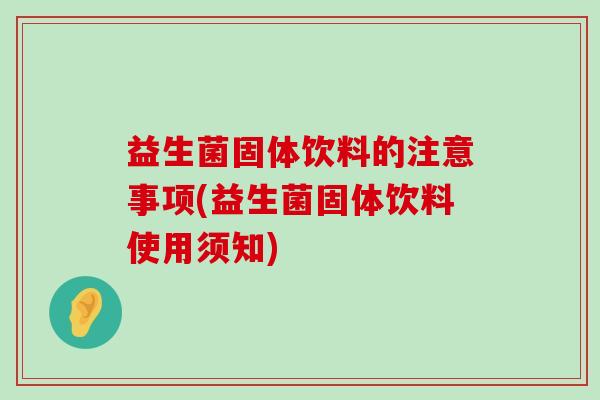 益生菌固体饮料的注意事项(益生菌固体饮料使用须知)
