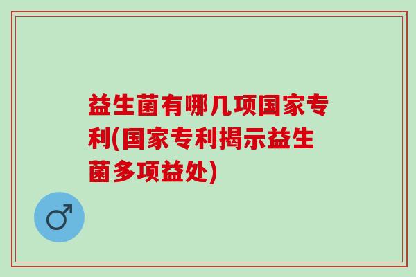 益生菌有哪几项国家专利(国家专利揭示益生菌多项益处)
