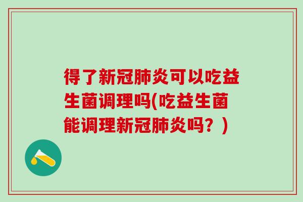 得了新冠肺炎可以吃益生菌调理吗(吃益生菌能调理新冠肺炎吗？)