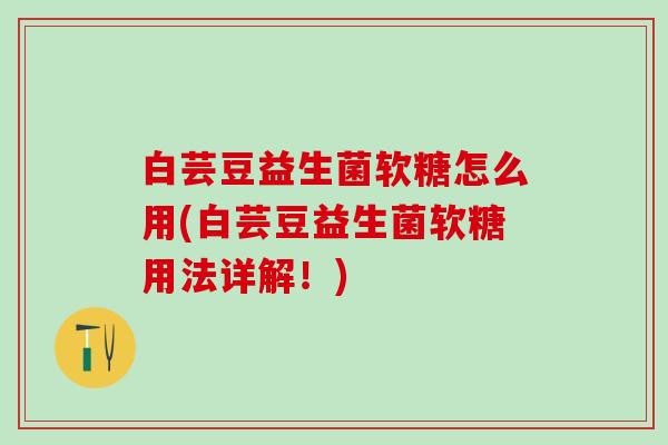 白芸豆益生菌软糖怎么用(白芸豆益生菌软糖用法详解！)