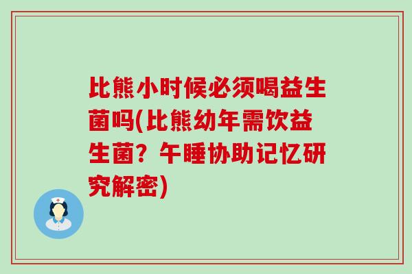 比熊小时候必须喝益生菌吗(比熊幼年需饮益生菌？午睡协助记忆研究解密)