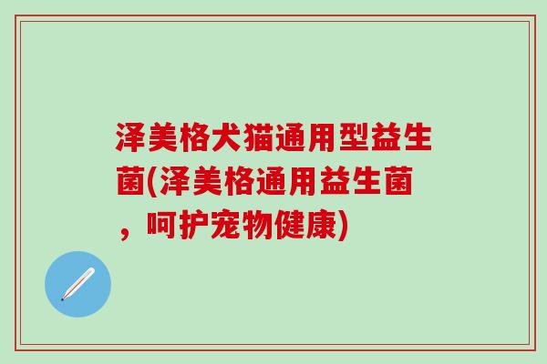 泽美格犬猫通用型益生菌(泽美格通用益生菌，呵护宠物健康)