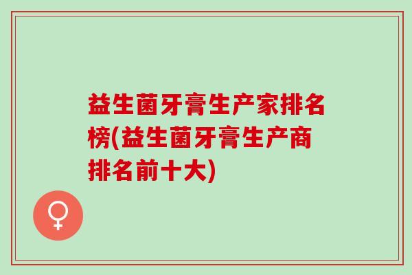 益生菌牙膏生产家排名榜(益生菌牙膏生产商排名前十大)