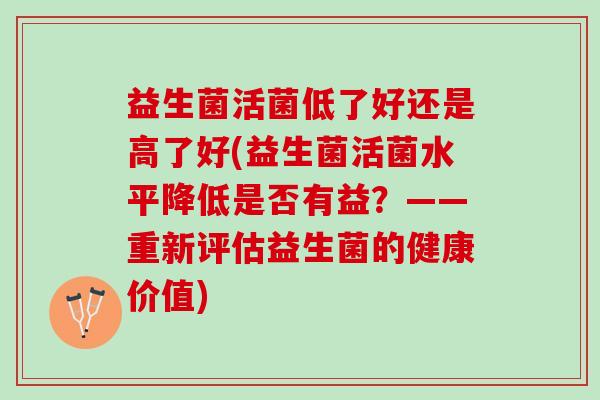 益生菌活菌低了好还是高了好(益生菌活菌水平降低是否有益？——重新评估益生菌的健康价值)