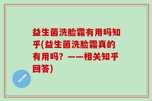 益生菌洗脸霜有用吗知乎(益生菌洗脸霜真的有用吗？——相关知乎回答)