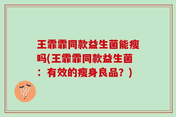 王霏霏同款益生菌能瘦吗(王霏霏同款益生菌：有效的瘦身良品？)