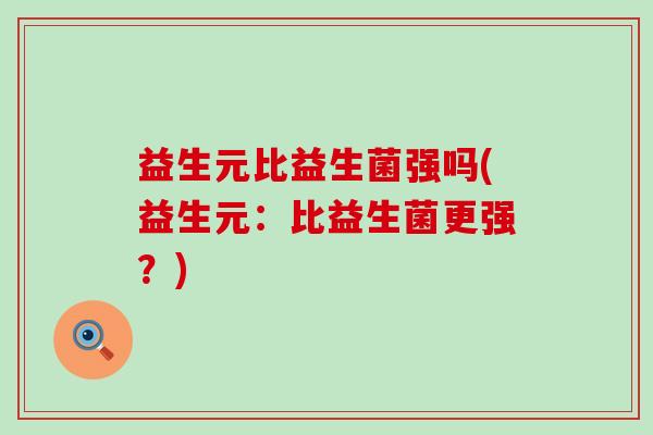 益生元比益生菌强吗(益生元：比益生菌更强？)