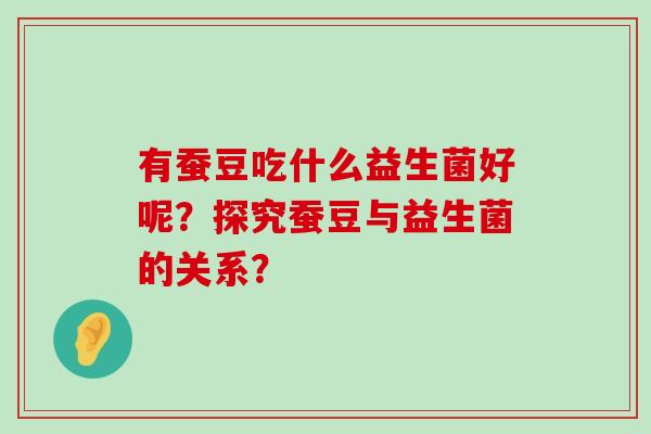 有蚕豆吃什么益生菌好呢？探究蚕豆与益生菌的关系？