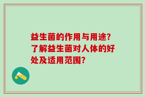 益生菌的作用与用途？了解益生菌对人体的好处及适用范围？
