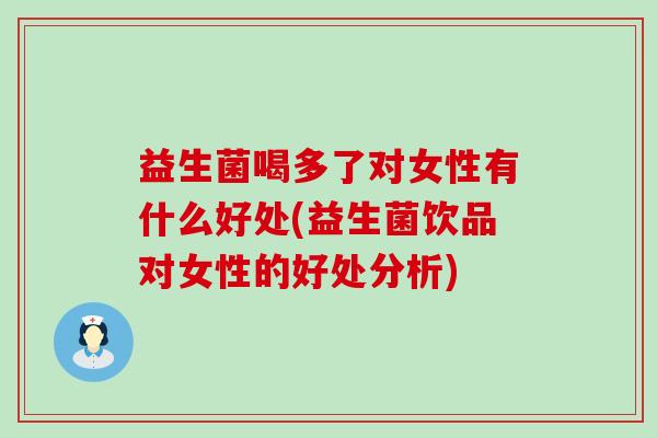 益生菌喝多了对女性有什么好处(益生菌饮品对女性的好处分析)