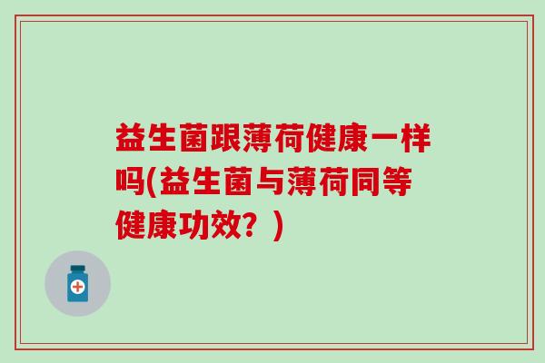 益生菌跟薄荷健康一样吗(益生菌与薄荷同等健康功效？)